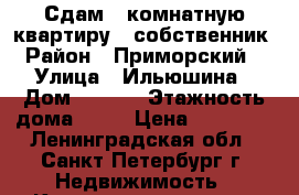 Сдам 1-комнатную квартиру , собственник › Район ­ Приморский  › Улица ­ Ильюшина › Дом ­ 15-2 › Этажность дома ­ 16 › Цена ­ 23 000 - Ленинградская обл., Санкт-Петербург г. Недвижимость » Квартиры аренда   . Ленинградская обл.,Санкт-Петербург г.